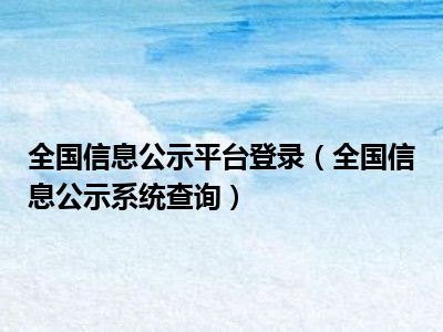 全国信息公示平台登录（全国信息公示系统查询）