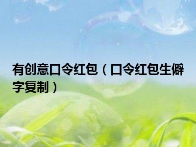 有创意口令红包（口令红包生僻字复制）