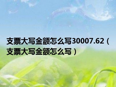 支票大写金额怎么写30007.62（支票大写金额怎么写）