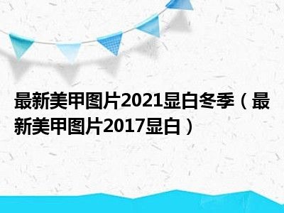 最新美甲图片2021显白冬季（最新美甲图片2017显白）
