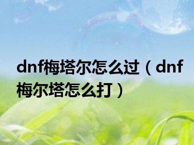 dnf梅塔尔怎么过（dnf梅尔塔怎么打）