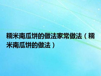 糯米南瓜饼的做法家常做法（糯米南瓜饼的做法）
