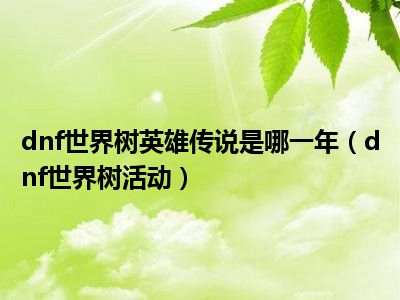 dnf世界树英雄传说是哪一年（dnf世界树活动）
