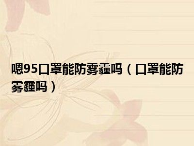 嗯95口罩能防雾霾吗（口罩能防雾霾吗）