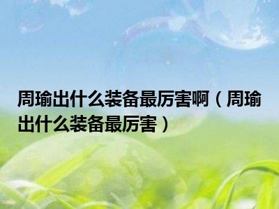 周瑜出什么装备最厉害啊（周瑜出什么装备最厉害）