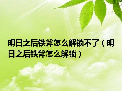 明日之后铁斧怎么解锁不了（明日之后铁斧怎么解锁）