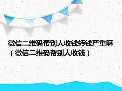 微信二维码帮别人收钱转钱严重嘛（微信二维码帮别人收钱）