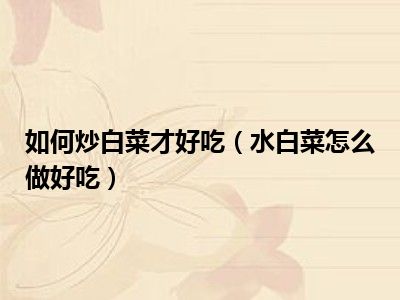 如何炒白菜才好吃（水白菜怎么做好吃）