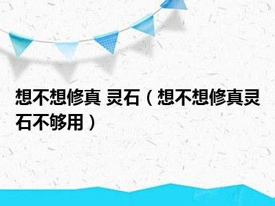 想不想修真 灵石（想不想修真灵石不够用）