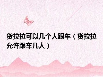 货拉拉可以几个人跟车（货拉拉允许跟车几人）
