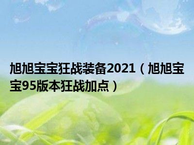 旭旭宝宝狂战装备2021（旭旭宝宝95版本狂战加点）