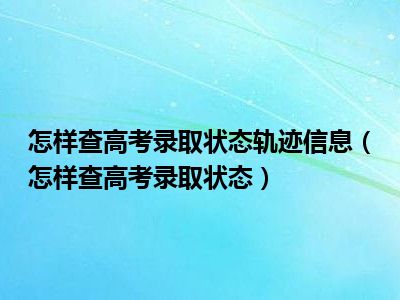 怎样查高考录取状态轨迹信息（怎样查高考录取状态）