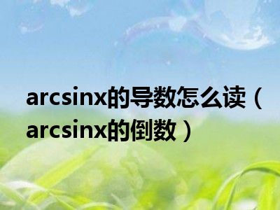 arcsinx的导数怎么读（arcsinx的倒数）
