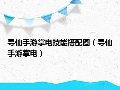 寻仙手游掌电技能搭配图（寻仙手游掌电）