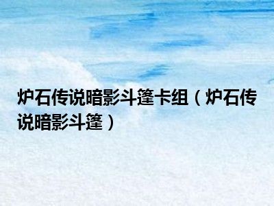炉石传说暗影斗篷卡组（炉石传说暗影斗篷）