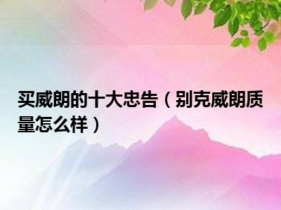 买威朗的十大忠告（别克威朗质量怎么样）