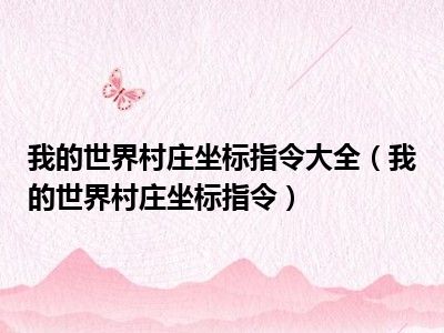 我的世界村庄坐标指令大全（我的世界村庄坐标指令）
