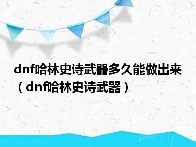 dnf哈林史诗武器多久能做出来（dnf哈林史诗武器）