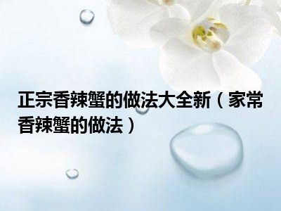 正宗香辣蟹的做法大全新（家常香辣蟹的做法）