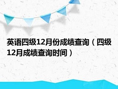 英语四级12月份成绩查询（四级12月成绩查询时间）