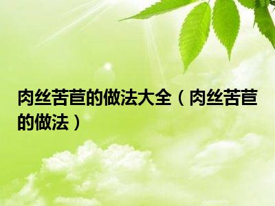 肉丝苦苣的做法大全（肉丝苦苣的做法）