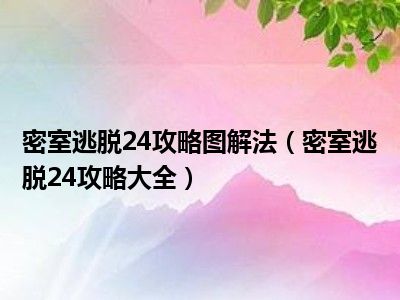 密室逃脱24攻略图解法（密室逃脱24攻略大全）