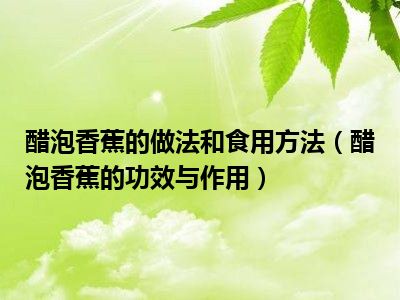 醋泡香蕉的做法和食用方法（醋泡香蕉的功效与作用）
