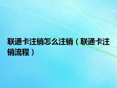联通卡注销怎么注销（联通卡注销流程）