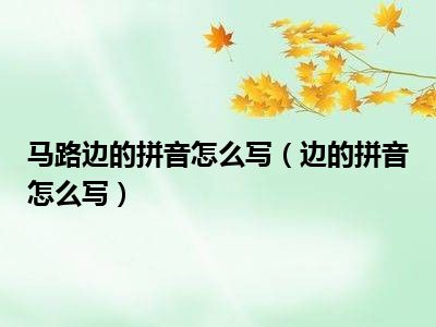 马路边的拼音怎么写（边的拼音怎么写）
