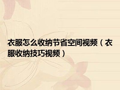 衣服怎么收纳节省空间视频（衣服收纳技巧视频）