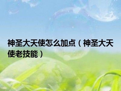 神圣大天使怎么加点（神圣大天使老技能）