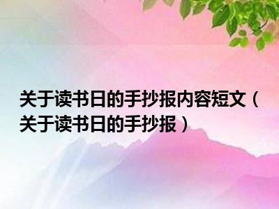 关于读书日的手抄报内容短文（关于读书日的手抄报）