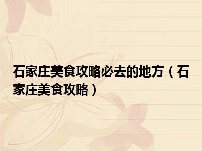 石家庄美食攻略必去的地方（石家庄美食攻略）