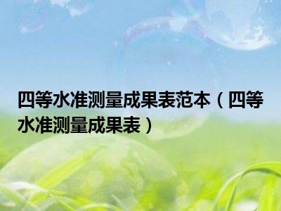 四等水准测量成果表范本（四等水准测量成果表）