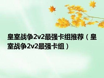 皇室战争2v2最强卡组推荐（皇室战争2v2最强卡组）