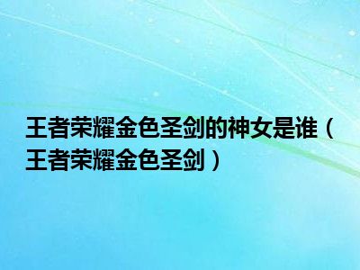 王者荣耀金色圣剑的神女是谁（王者荣耀金色圣剑）