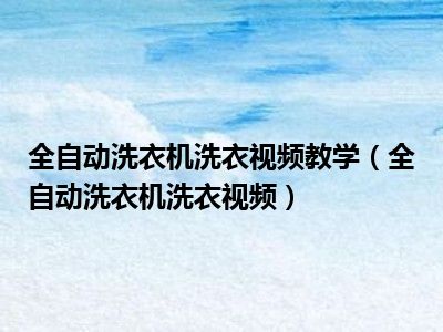 全自动洗衣机洗衣视频教学（全自动洗衣机洗衣视频）