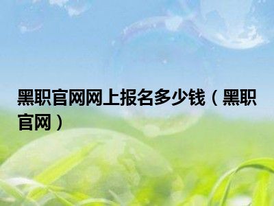 黑职官网网上报名多少钱（黑职官网）