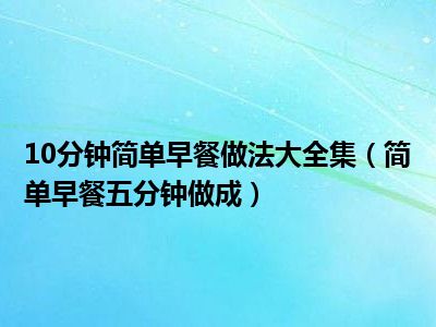 10分钟简单早餐做法大全集（简单早餐五分钟做成）