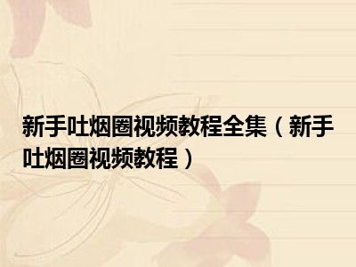 新手吐烟圈视频教程全集（新手吐烟圈视频教程）