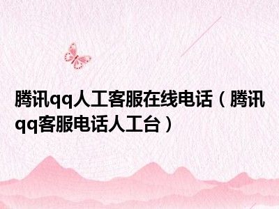 腾讯qq人工客服在线电话（腾讯qq客服电话人工台）