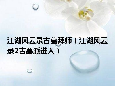 江湖风云录古墓拜师（江湖风云录2古墓派进入）