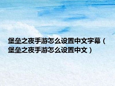 堡垒之夜手游怎么设置中文字幕（堡垒之夜手游怎么设置中文）