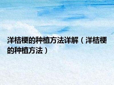 洋桔梗的种植方法详解（洋桔梗的种植方法）