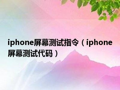 iphone屏幕测试指令（iphone屏幕测试代码）