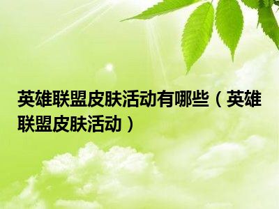 英雄联盟皮肤活动有哪些（英雄联盟皮肤活动）