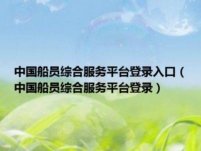中国船员综合服务平台登录入口（中国船员综合服务平台登录）