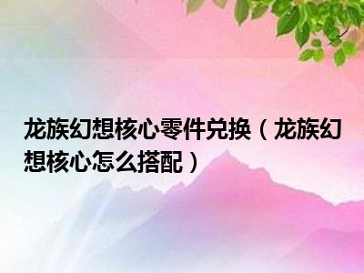 龙族幻想核心零件兑换（龙族幻想核心怎么搭配）