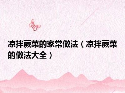 凉拌蕨菜的家常做法（凉拌蕨菜的做法大全）