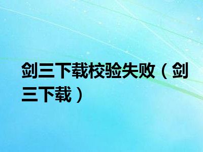 剑三下载校验失败（剑三下载）